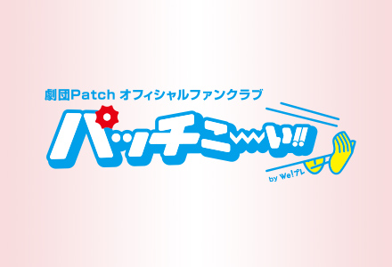 劇団Patchオフィシャルファンクラブ「パッチこーーい!! by We!プレ」